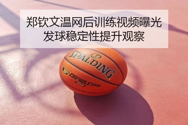 郑钦文温网后训练视频曝光 发球稳定性提升观察