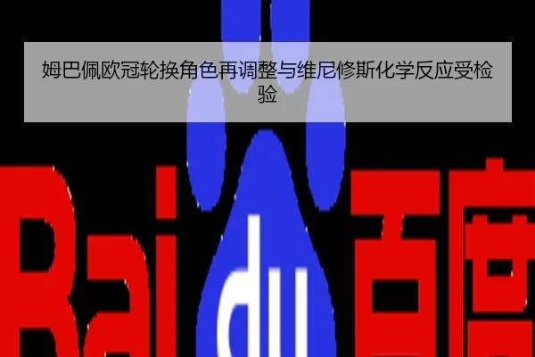 姆巴佩欧冠轮换角色再调整与维尼修斯化学反应受检验