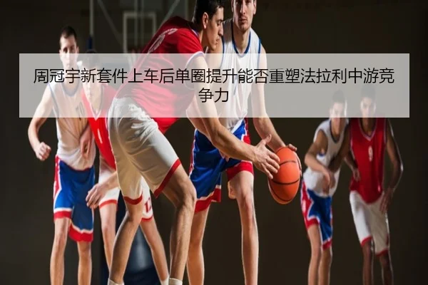 周冠宇新套件上车后单圈提升能否重塑法拉利中游竞争力