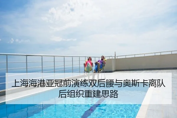 上海海港亚冠前演练双后腰与奥斯卡离队后组织重建思路