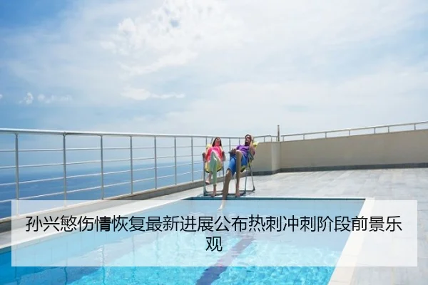 孙兴慜伤情恢复最新进展公布热刺冲刺阶段前景乐观